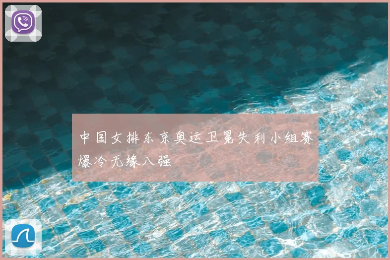 中国女排东京奥运卫冕失利小组赛爆冷无缘八强