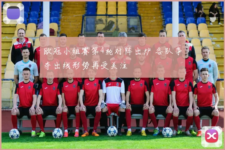 欧冠小组赛第4轮对阵出炉 各队争夺出线形势再受关注