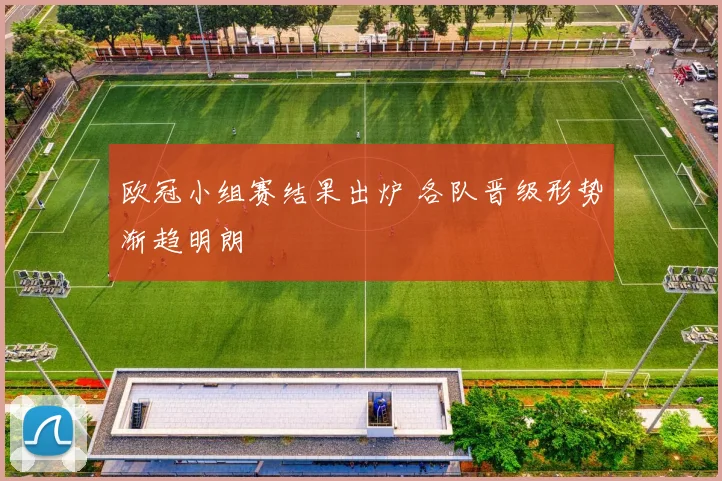 欧冠小组赛结果出炉 各队晋级形势渐趋明朗