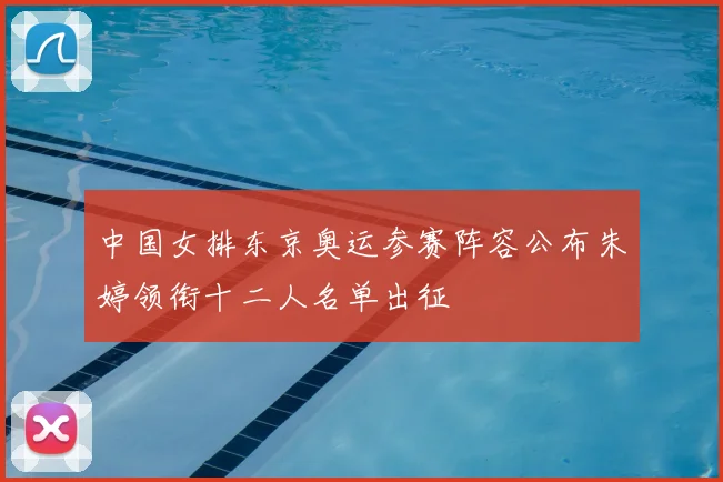 中国女排东京奥运参赛阵容公布朱婷领衔十二人名单出征