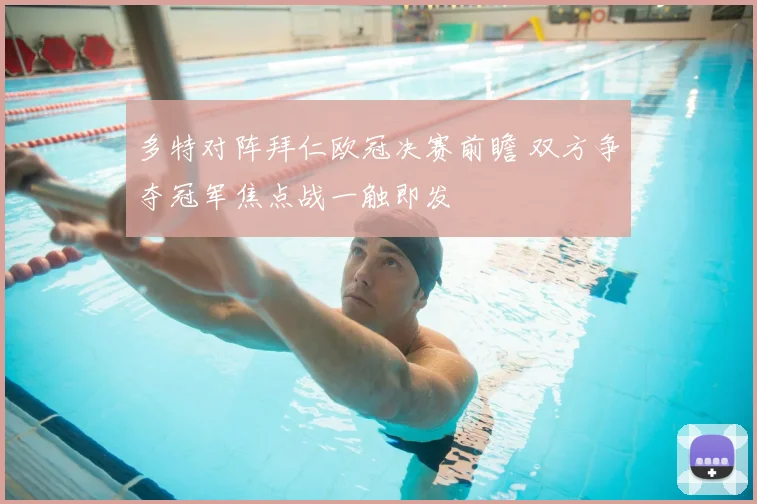 多特对阵拜仁欧冠决赛前瞻 双方争夺冠军焦点战一触即发