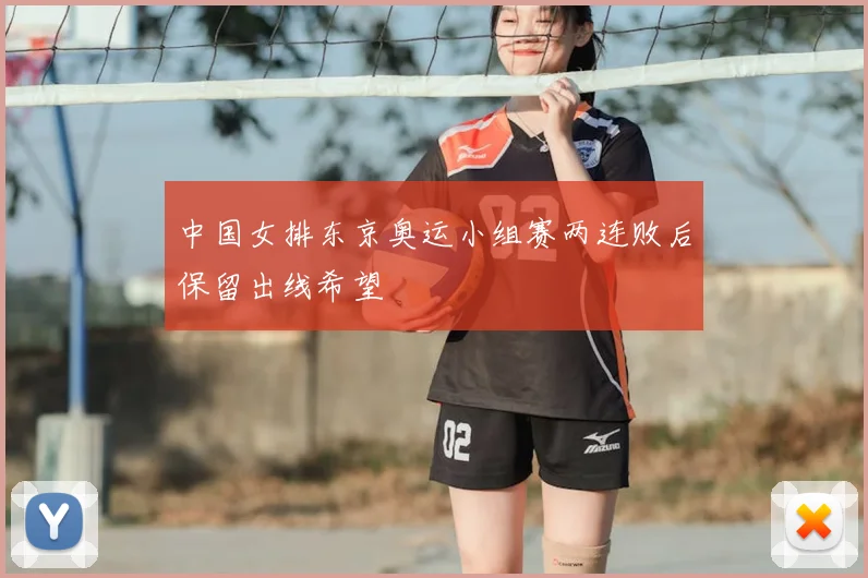 中国女排东京奥运小组赛两连败后保留出线希望
