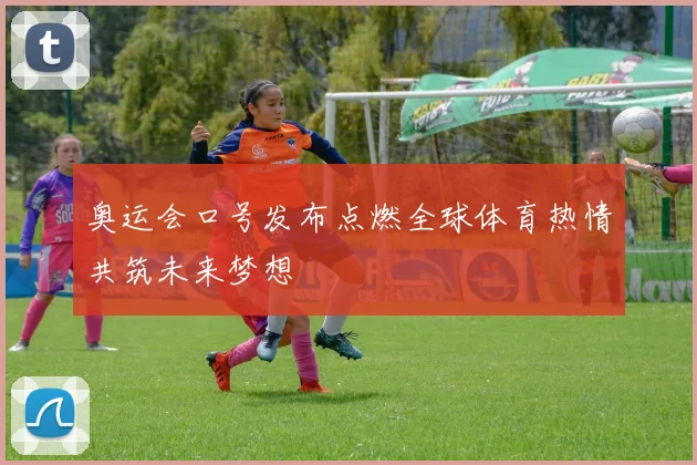 奥运会口号发布点燃全球体育热情共筑未来梦想