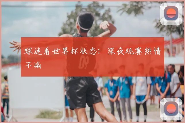 球迷看世界杯状态：深夜观赛热情不减