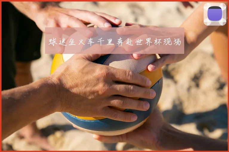 球迷坐火车千里奔赴世界杯现场