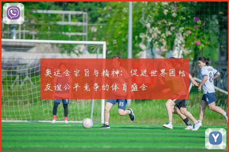 奥运会宗旨与精神：促进世界团结友谊公平竞争的体育盛会