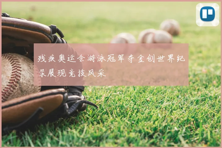 残疾奥运会游泳冠军夺金创世界纪录展现竞技风采