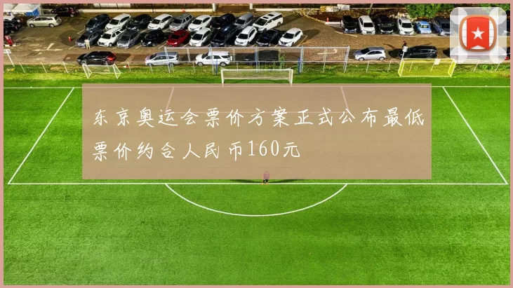 东京奥运会票价方案正式公布最低票价约合人民币160元