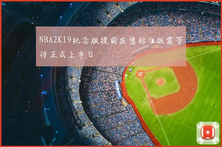 NBA2K19纪念版提前发售标准版需等待正式上市日