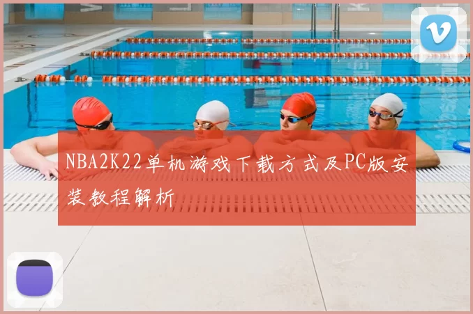 NBA2K22单机游戏下载方式及PC版安装教程解析