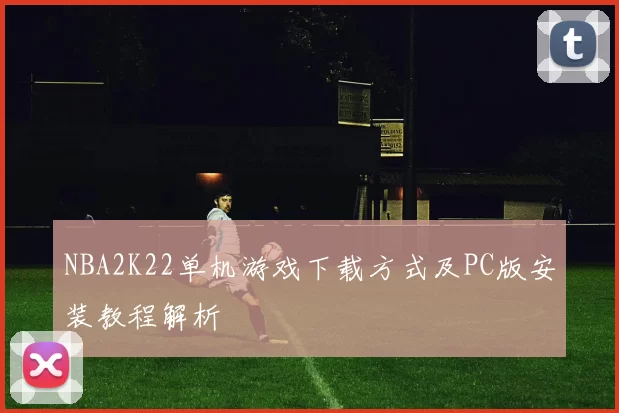 NBA2K22单机游戏下载方式及PC版安装教程解析