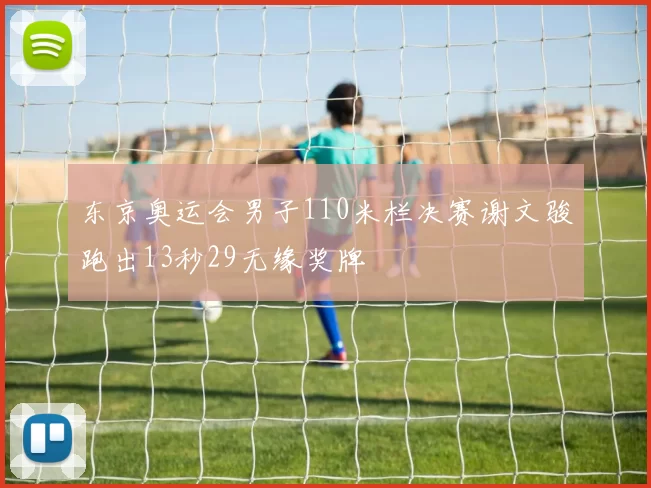 东京奥运会男子110米栏决赛谢文骏跑出13秒29无缘奖牌