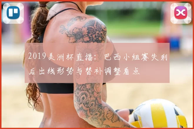 2019美洲杯直播:巴西小组赛失利后出线形势与替补调整看点