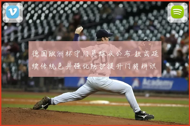 德国欧洲杯守门员球衣公布 款式延续传统色并强化防护提升门将辨识度