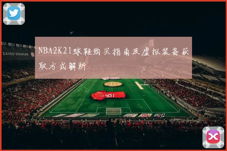 NBA2K21球鞋购买指南及虚拟装备获取方式解析