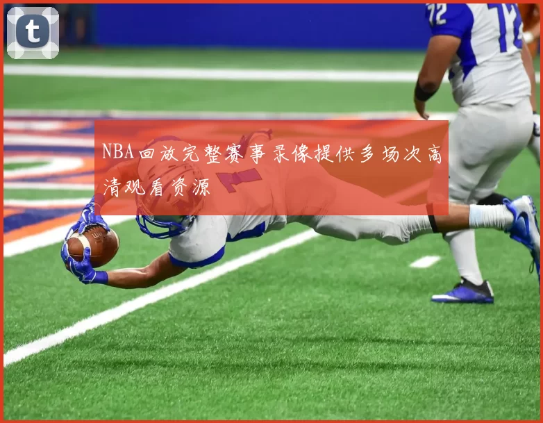 NBA回放完整赛事录像提供多场次高清观看资源